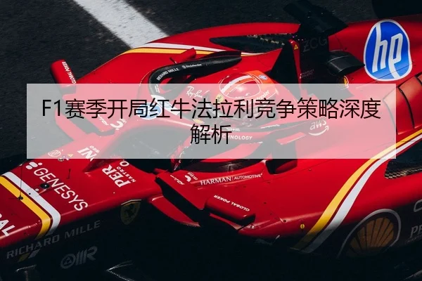 F1赛季开局红牛法拉利竞争策略深度解析